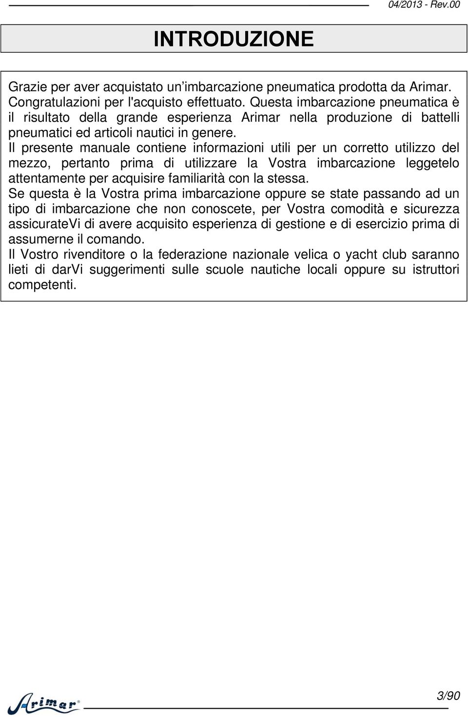 Il presente manuale contiene informazioni utili per un corretto utilizzo del mezzo, pertanto prima di utilizzare la Vostra imbarcazione leggetelo attentamente per acquisire familiarità con la stessa.