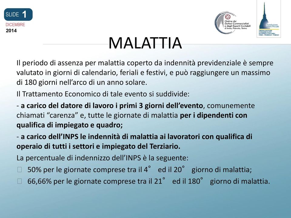 Il Trattamento Economico di tale evento si suddivide: - a carico del datore di lavoro i primi 3 giorni dell evento, comunemente chiamati carenza e, tutte le giornate di malattia per i