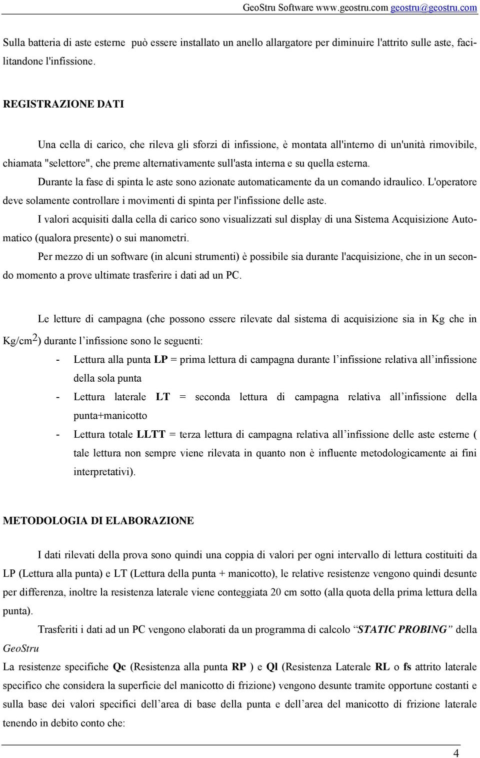 quella esterna. Durante la fase di spinta le aste sono azionate automaticamente da un comando idraulico. L'operatore deve solamente controllare i movimenti di spinta per l'infissione delle aste.