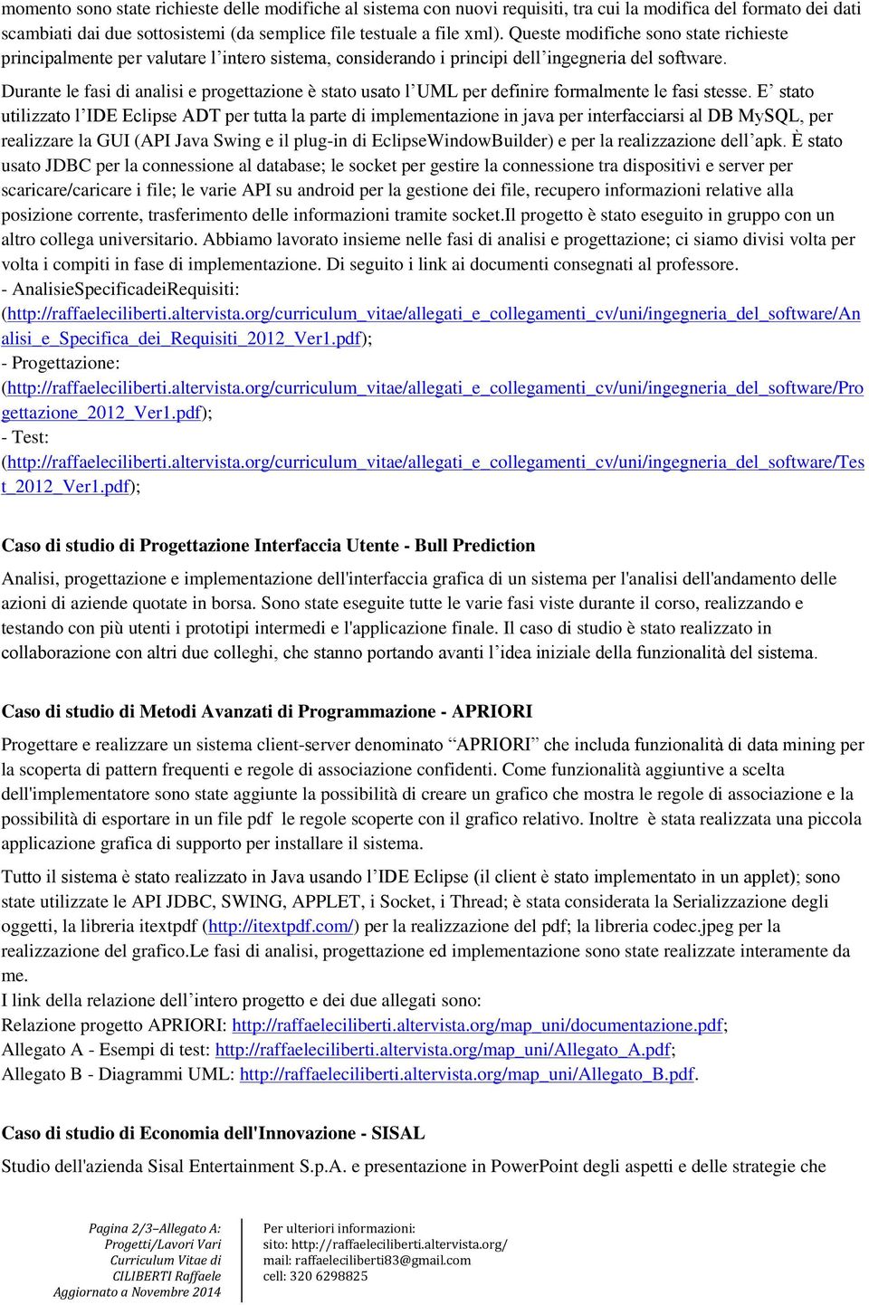 Durante le fasi di analisi e progettazione è stato usato l UML per definire formalmente le fasi stesse.