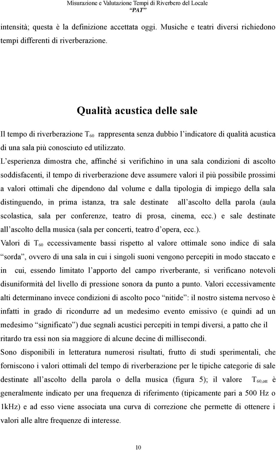 L esperienza dimostra che, affinché si verifichino in una sala condizioni di ascolto soddisfacenti, il tempo di riverberazione deve assumere valori il più possibile prossimi a valori ottimali che