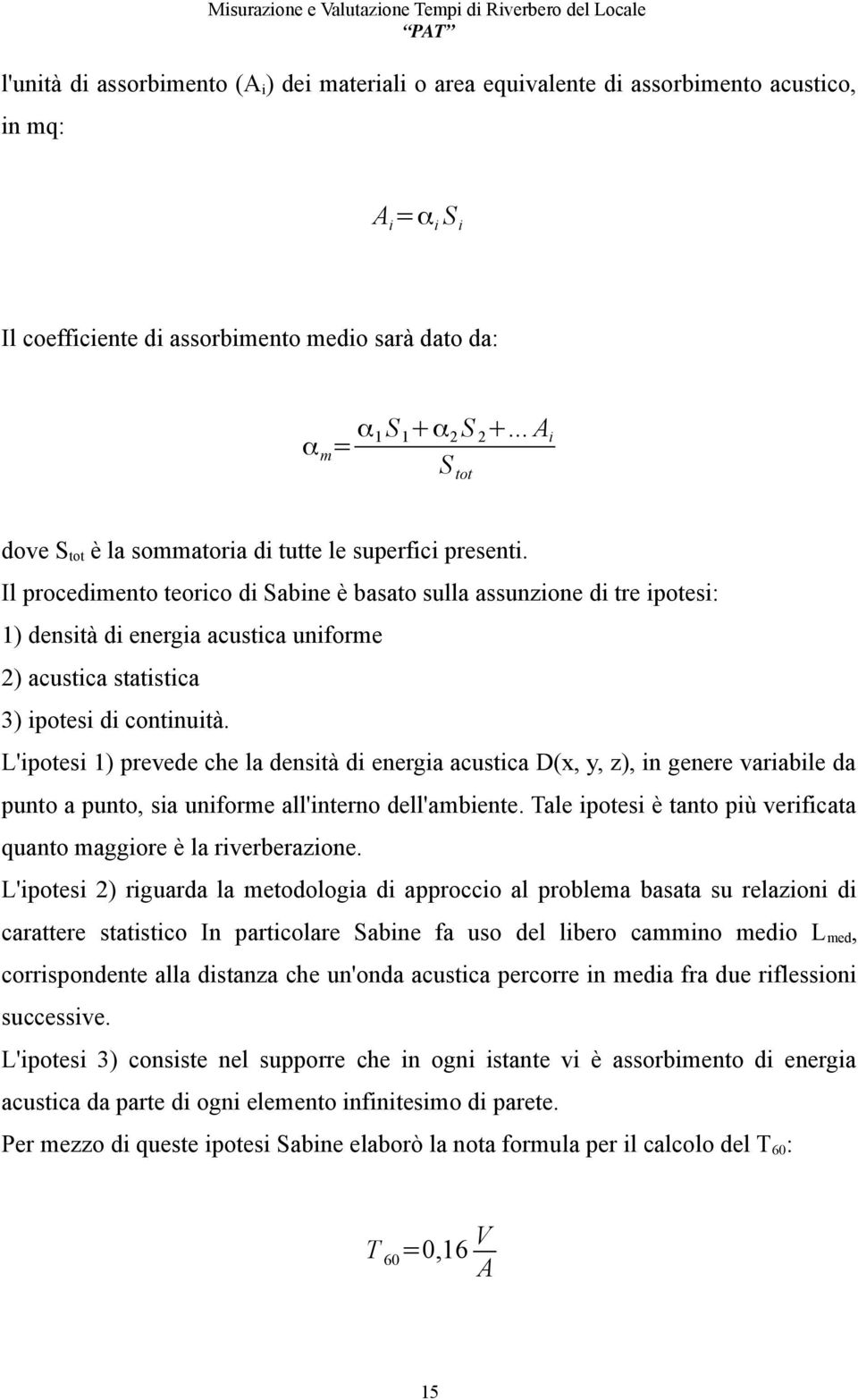 Il procedimento teorico di Sabine è basato sulla assunzione di tre ipotesi: 1) densità di energia acustica uniforme 2) acustica statistica 3) ipotesi di continuità.