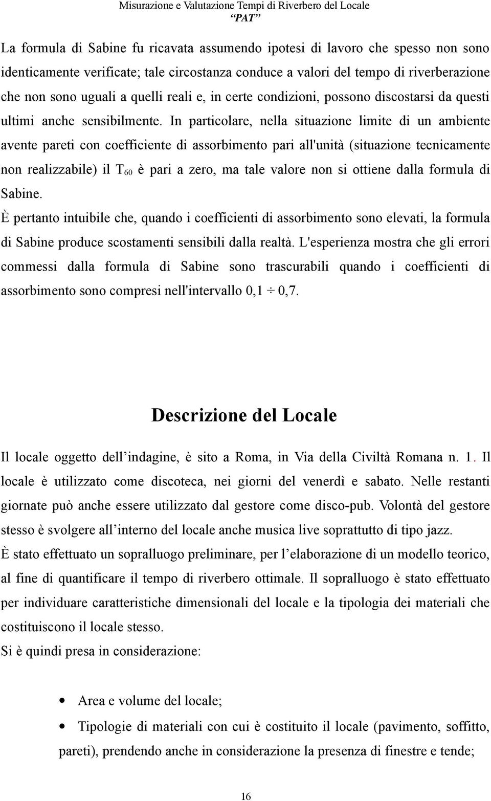 In particolare, nella situazione limite di un ambiente avente pareti con coefficiente di assorbimento pari all'unità (situazione tecnicamente non realizzabile) il T60 è pari a zero, ma tale valore