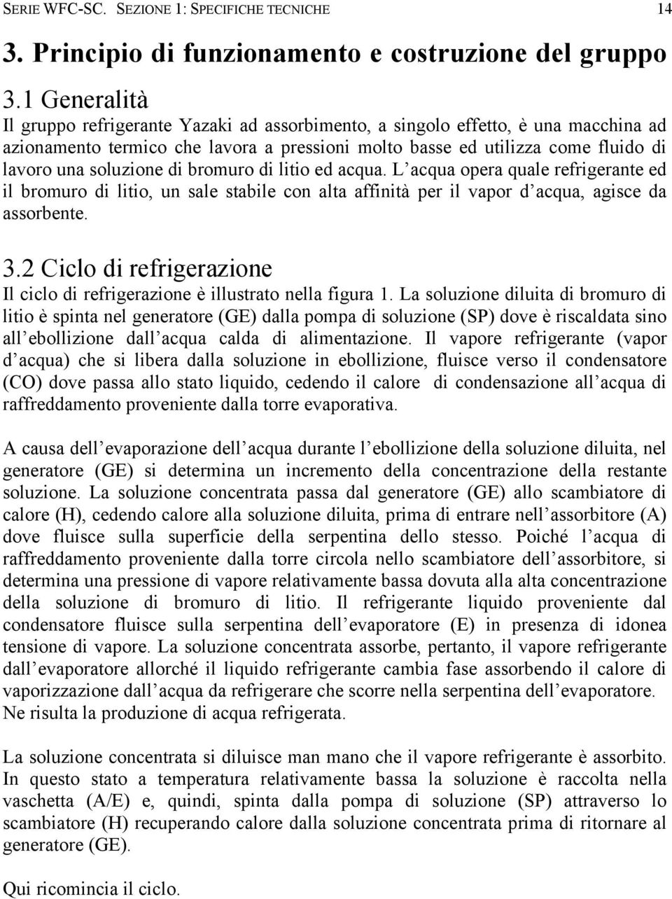 di bromuro di litio ed acqua. L acqua opera quale refrigerante ed il bromuro di litio, un sale stabile con alta affinità per il vapor d acqua, agisce da assorbente. 3.