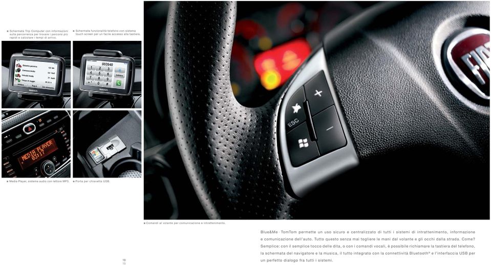 Comandi al volante per comunicazione e intrattenimento. Blue&Me _ TomTom permette un uso sicuro e centralizzato di tutti i sistemi di intrattenimento, informazione e comunicazione dell auto.