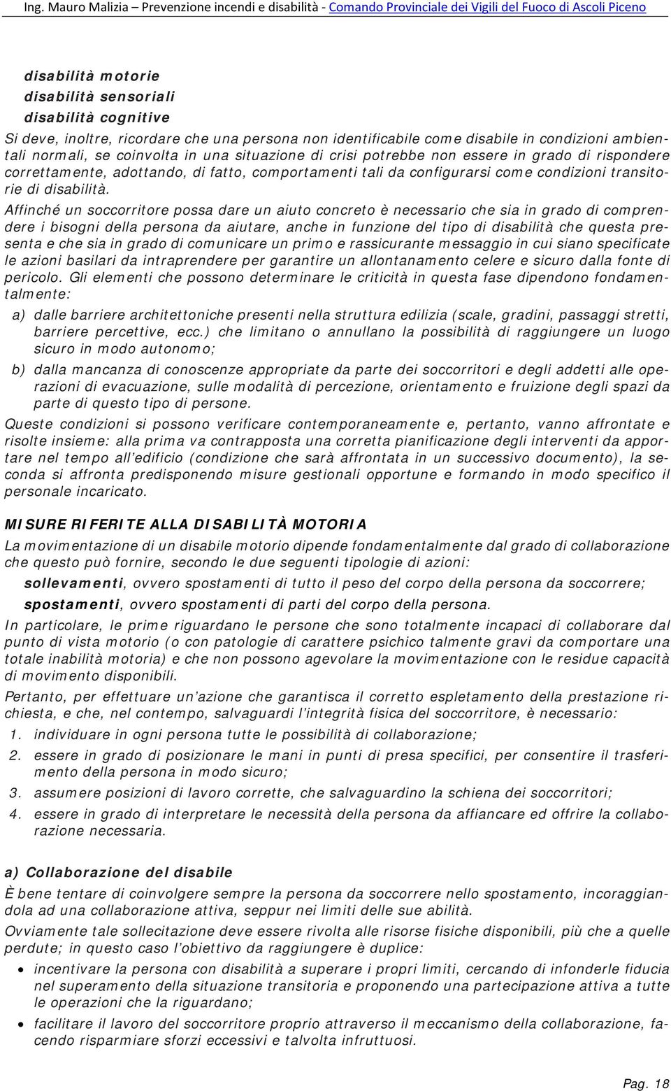 Affinché un soccorritore possa dare un aiuto concreto è necessario che sia in grado di comprendere i bisogni della persona da aiutare, anche in funzione del tipo di disabilità che questa presenta e