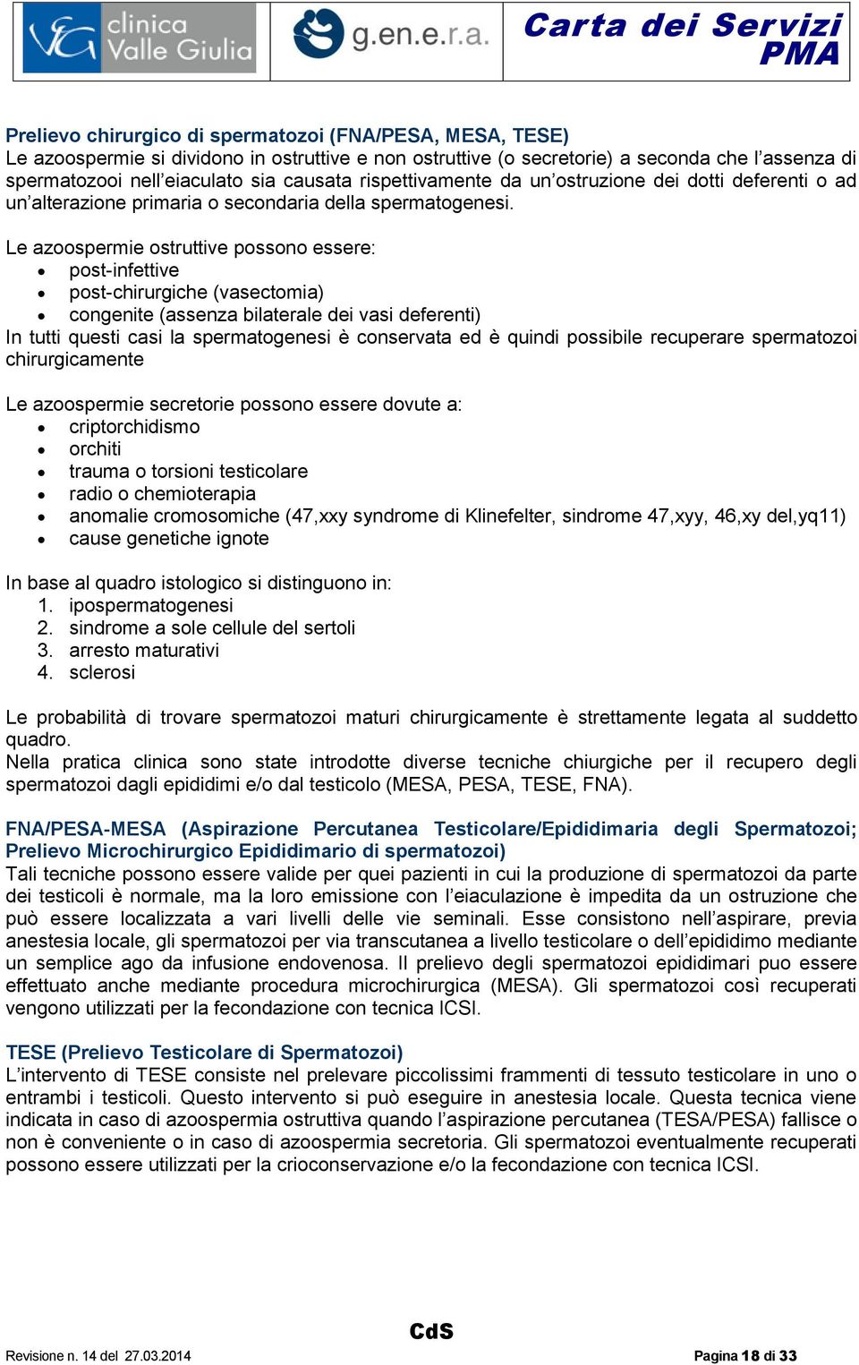 Le azoospermie ostruttive possono essere: post-infettive post-chirurgiche (vasectomia) congenite (assenza bilaterale dei vasi deferenti) In tutti questi casi la spermatogenesi è conservata ed è