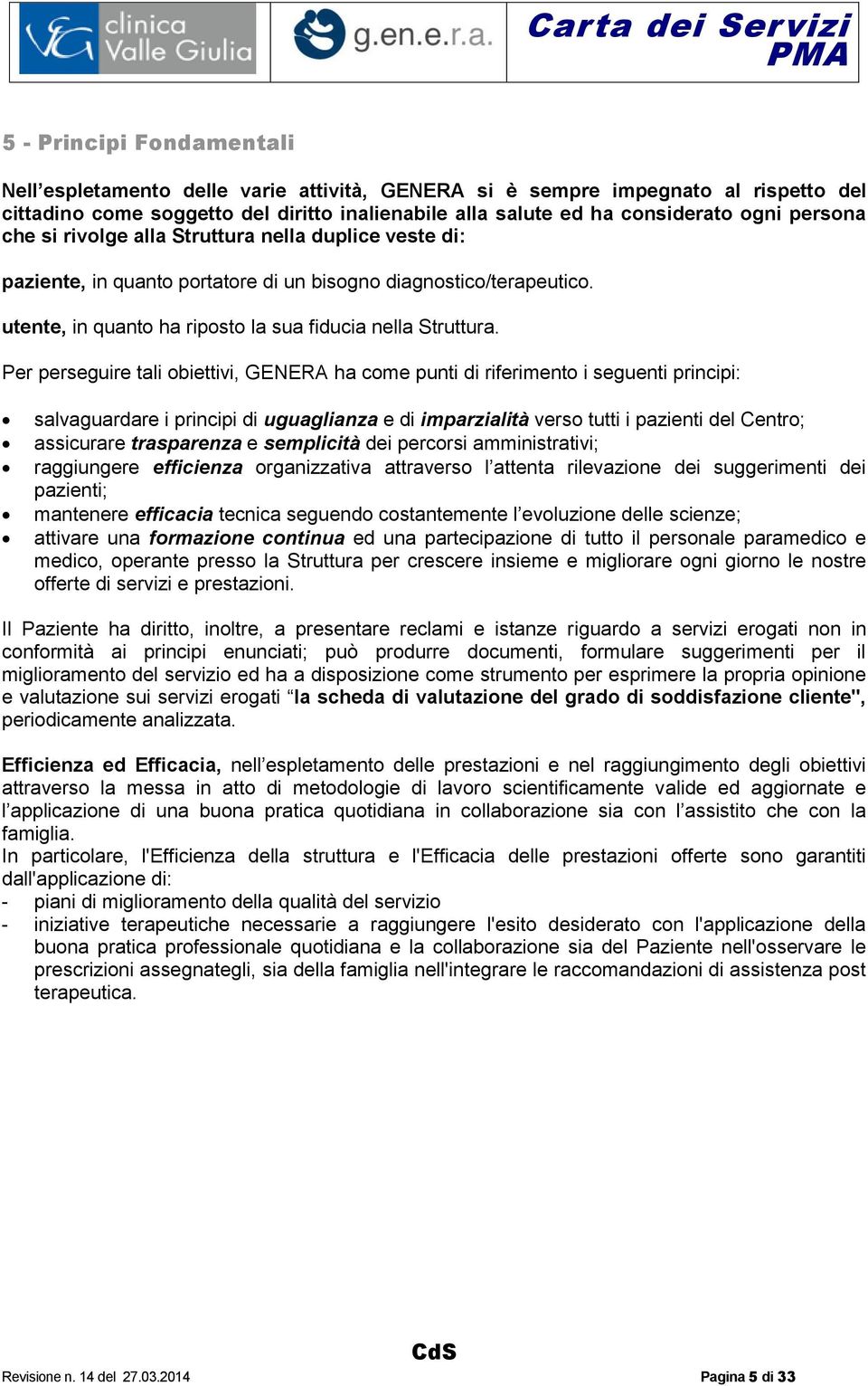 Per perseguire tali obiettivi, GENERA ha come punti di riferimento i seguenti principi: salvaguardare i principi di uguaglianza e di imparzialità verso tutti i pazienti del Centro; assicurare