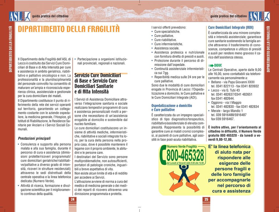 La professionalità e la pluridisciplinarietà del personale coinvolto ha consentito di maturare un ampia e riconosciuta esperienza clinica, assistenziale e gestionale per la cura domiciliare dei