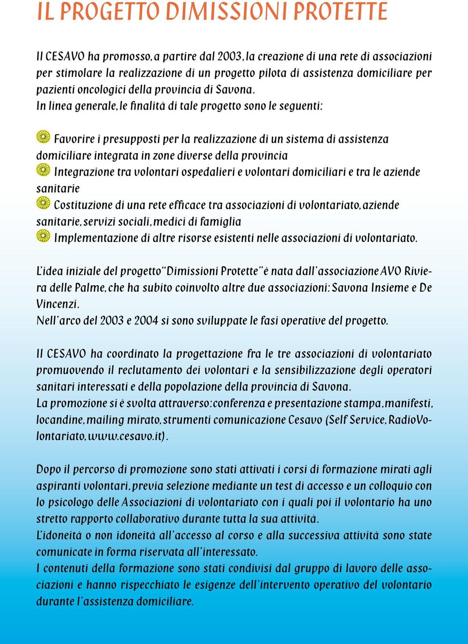 In linea generale, le finalità di tale progetto sono le seguenti: 0 Favorire i presupposti per la realizzazione di un sistema di assistenza domiciliare integrata in zone diverse della provincia 0