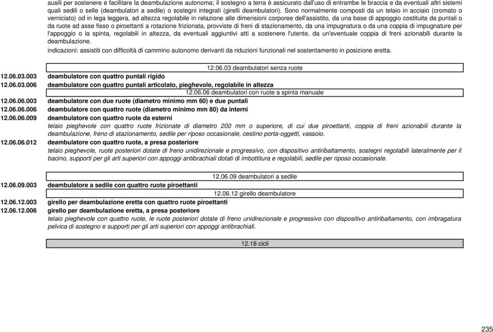 Sono normalmente composti da un telaio in acciaio (cromato o verniciato) od in lega leggera, ad altezza regolabile in relazione alle dimensioni corporee dell'assistito, da una base di appoggio