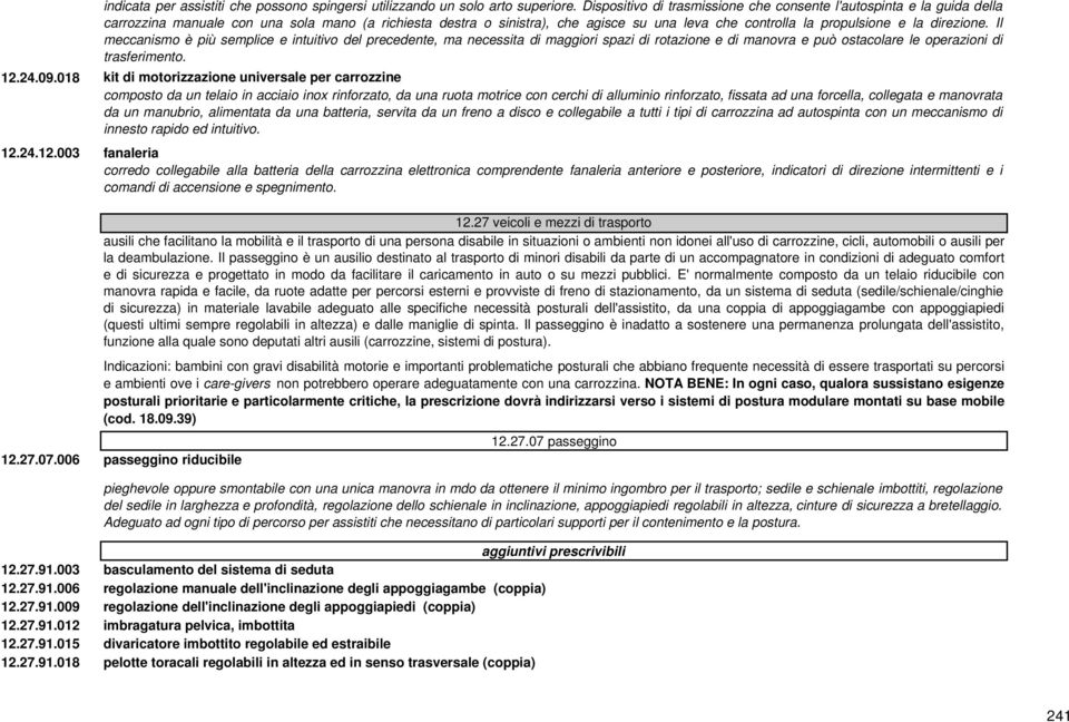 direzione. Il meccanismo è più semplice e intuitivo del precedente, ma necessita di maggiori spazi di rotazione e di manovra e può ostacolare le operazioni di trasferimento. 12.24.09.