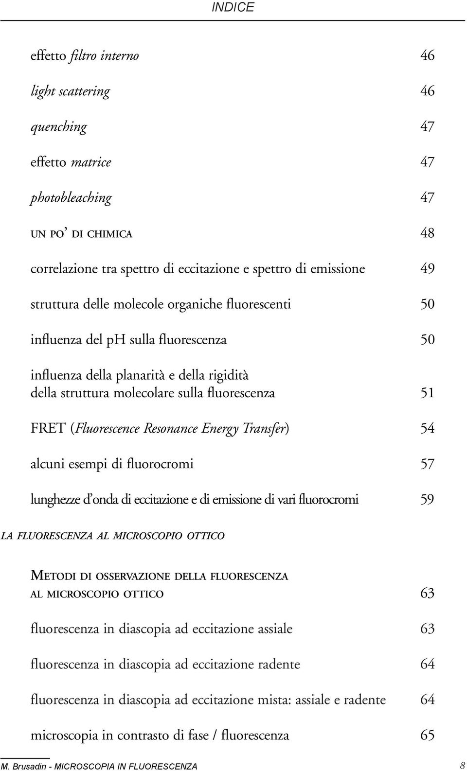 Resonance Energy Transfer) 54 alcuni esempi di fluorocromi 57 lunghezze d onda di eccitazione e di emissione di vari fluorocromi 59 LA FLUORESCENZA AL MICROSCOPIO OTTICO METODI DI OSSERVAZIONE DELLA