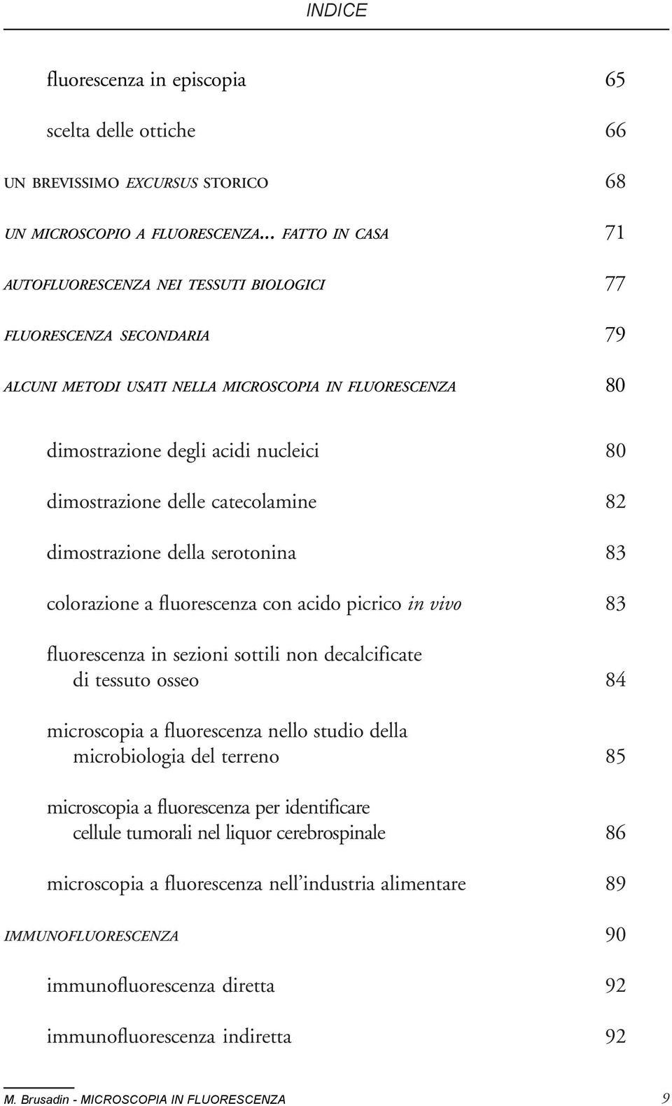 delle catecolamine 82 dimostrazione della serotonina 83 colorazione a fluorescenza con acido picrico in vivo 83 fluorescenza in sezioni sottili non decalcificate di tessuto osseo 84 microscopia a