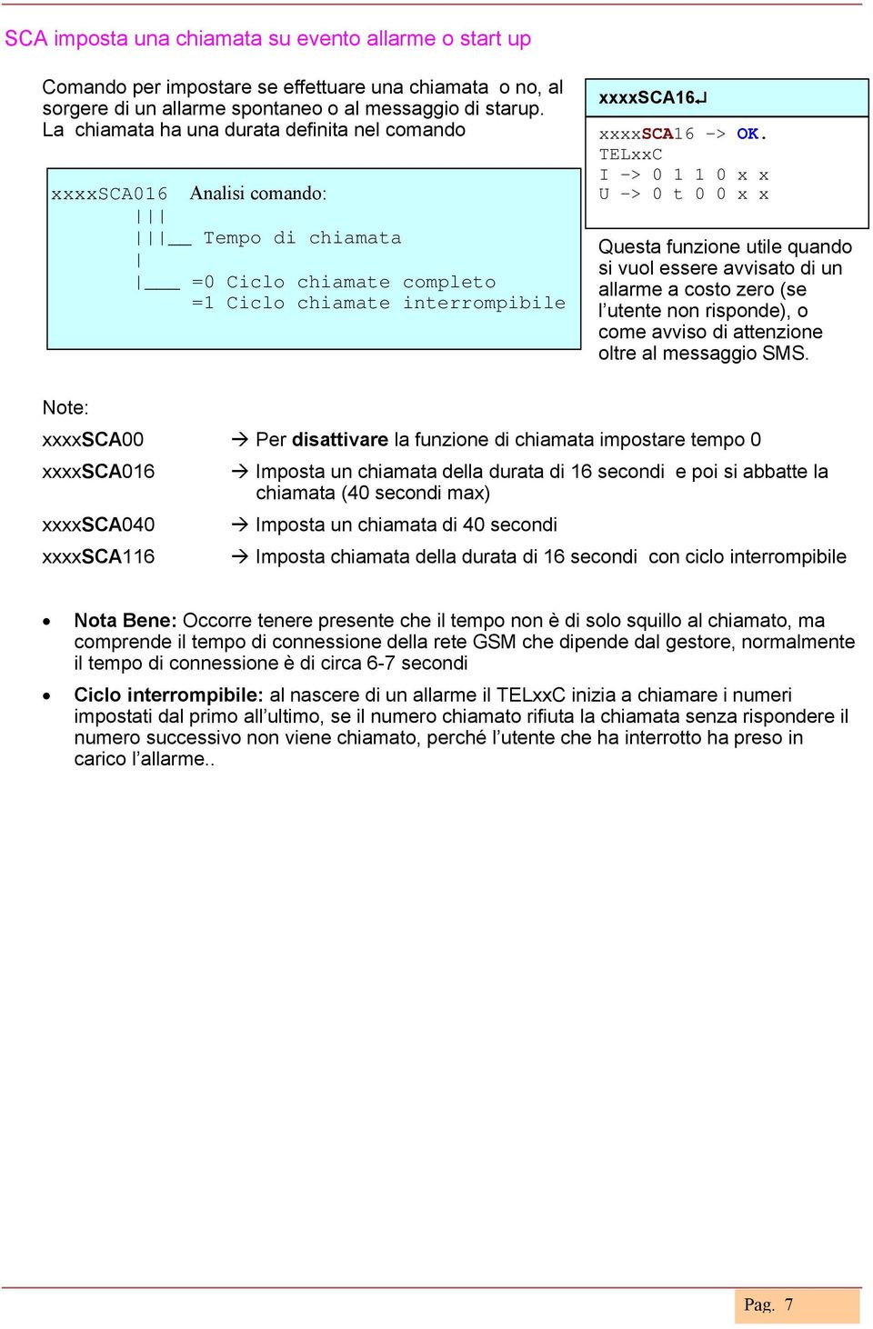 U -> 0 t 0 0 x x Questa funzione utile quando si vuol essere avvisato di un allarme a costo zero (se l utente non risponde), o come avviso di attenzione oltre al messaggio SMS.