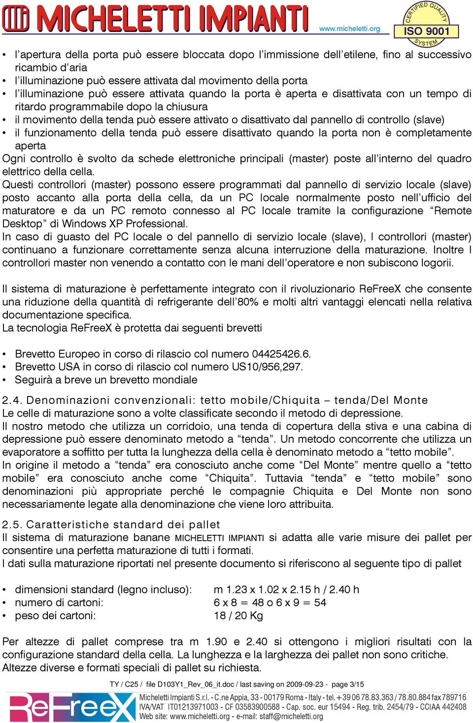 funzionamento della tenda può essere disattivato quando la porta non è completamente aperta Ogni controllo è svolto da schede elettroniche principali (master) poste all interno del quadro elettrico