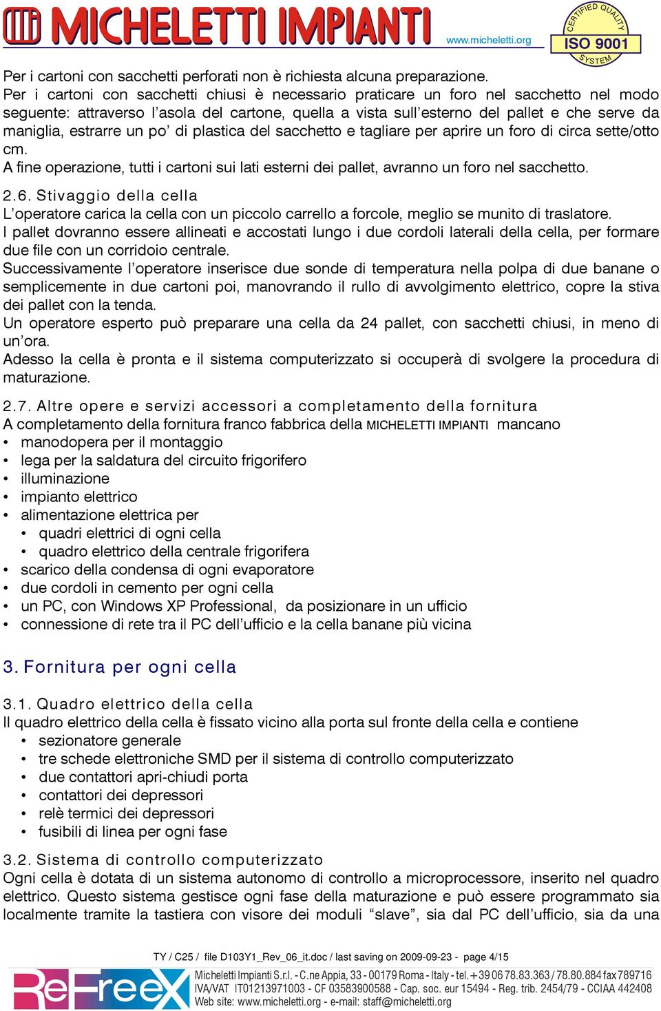 estrarre un po di plastica del sacchetto e tagliare per aprire un foro di circa sette/otto cm. A fine operazione, tutti i cartoni sui lati esterni dei pallet, avranno un foro nel sacchetto. 2.6.