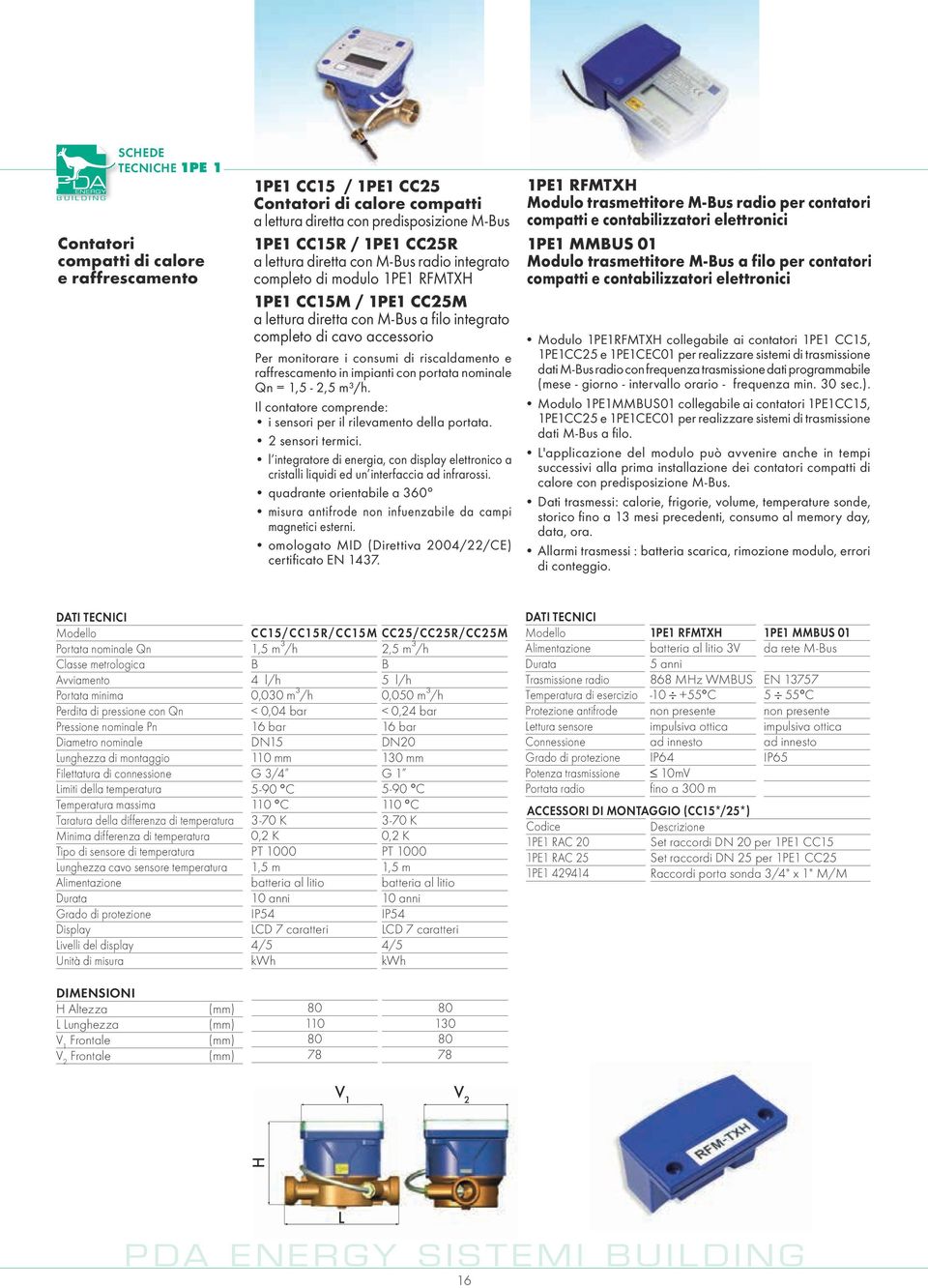 riscaldamento e raffrescamento in impianti con portata nominale Qn = 1,5-2,5 m³/h. Il contatore comprende: i sensori per il rilevamento della portata. 2 sensori termici.