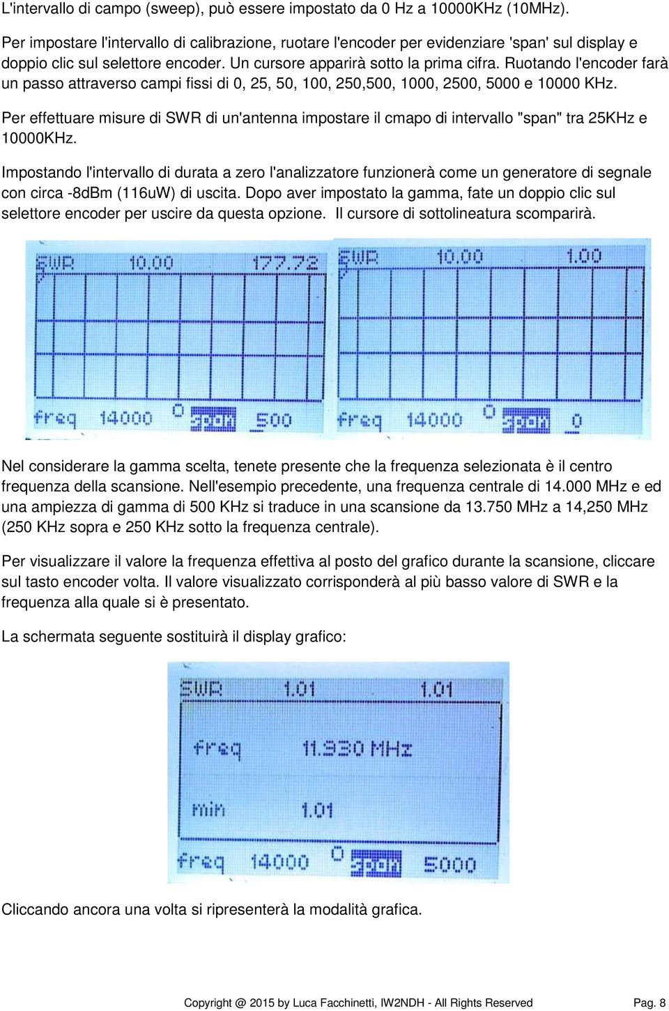 Ruotando l'encoder farà un passo attraverso campi fissi di 0, 25, 50, 100, 250,500, 1000, 2500, 5000 e 10000 KHz.