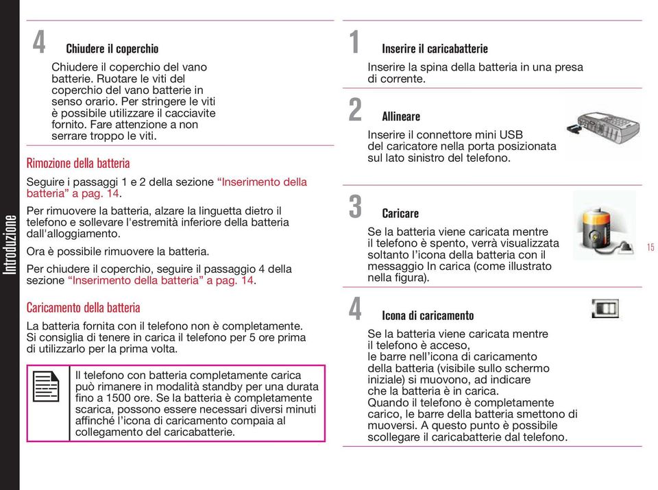 Rimozione della batteria Seguire i passaggi 1 e 2 della sezione Inserimento della batteria a pag. 14.