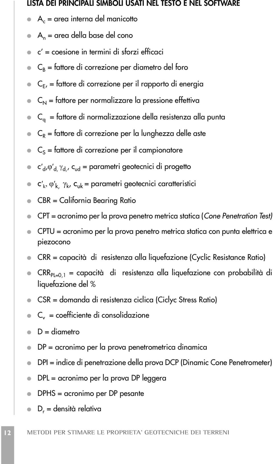 fattore di correzione per la lunghezza delle aste C S = fattore di correzione per il campionatore c d,φ d, d,, c ud = parametri geotecnici di progetto c k, φ k, k, c uk = parametri geotecnici