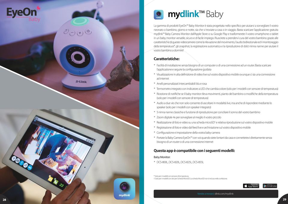 Basta scaricare l applicazione gratuita mydlink Baby Camera Monitor dall Apple Store o su Google Play e trasformerete il vostro smartphone o tablet ios Android in un baby monitor versatile, sicuro e