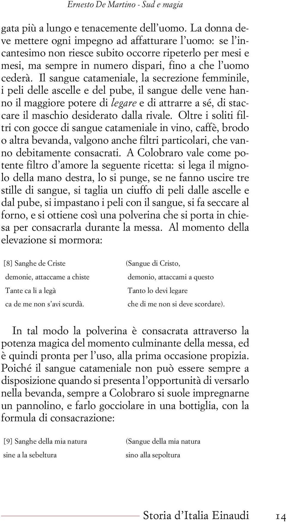 Il sangue catameniale, la secrezione femminile, i peli delle ascelle e del pube, il sangue delle vene hanno il maggiore potere di legare e di attrarre a sé, di staccare il maschio desiderato dalla