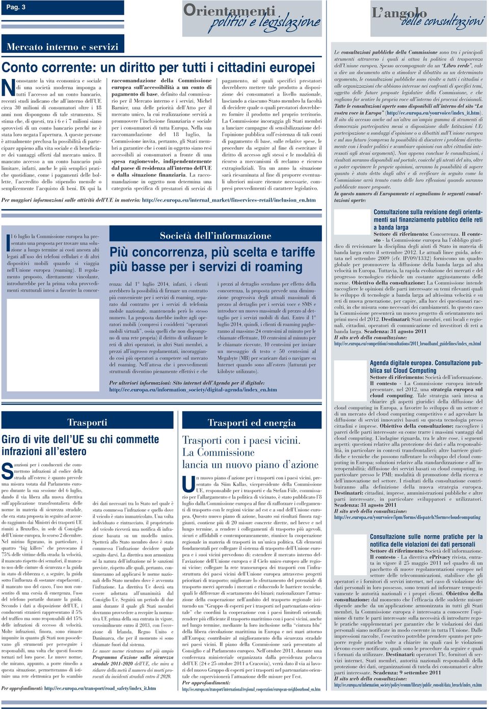 Si stima che, di questi, tra i 6 e i 7 milioni siano sprovvisti di un conto bancario perché ne è stata loro negata l apertura.