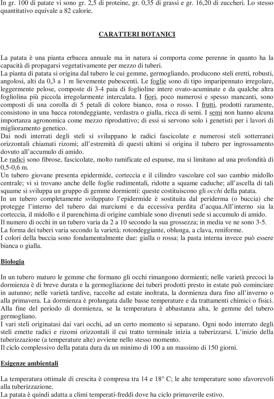 La pianta di patata si origina dal tubero le cui gemme, germogliando, producono steli eretti, robusti, angolosi, alti da 0,3 a 1 m lievemente pubescenti.