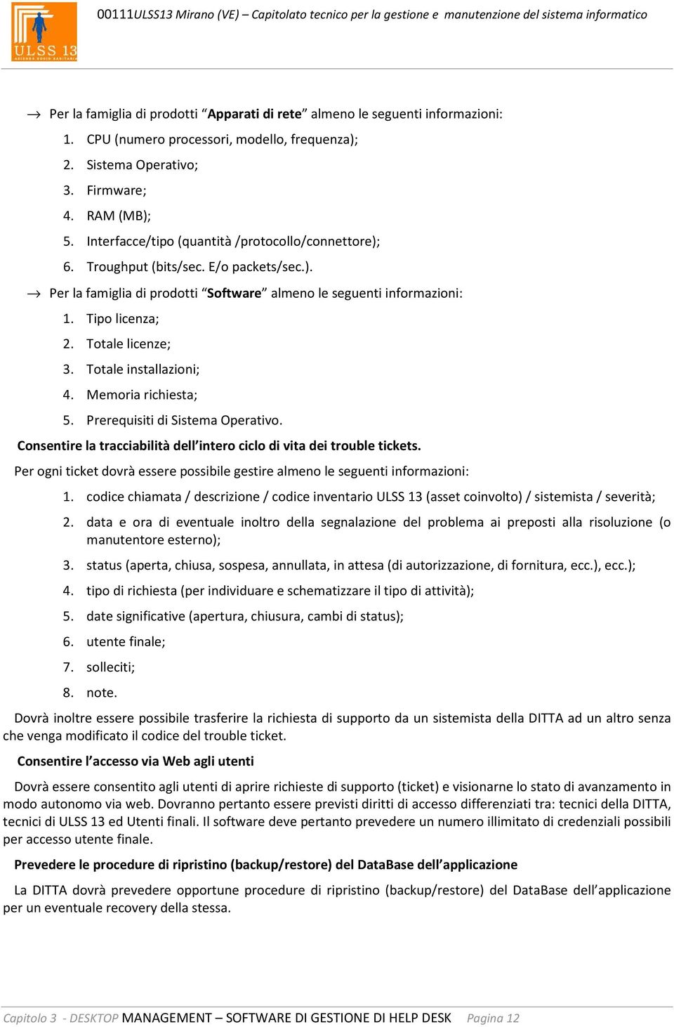 Totale licenze; 3. Totale installazioni; 4. Memoria richiesta; 5. Prerequisiti di Sistema Operativo. Consentire la tracciabilità dell intero ciclo di vita dei trouble tickets.