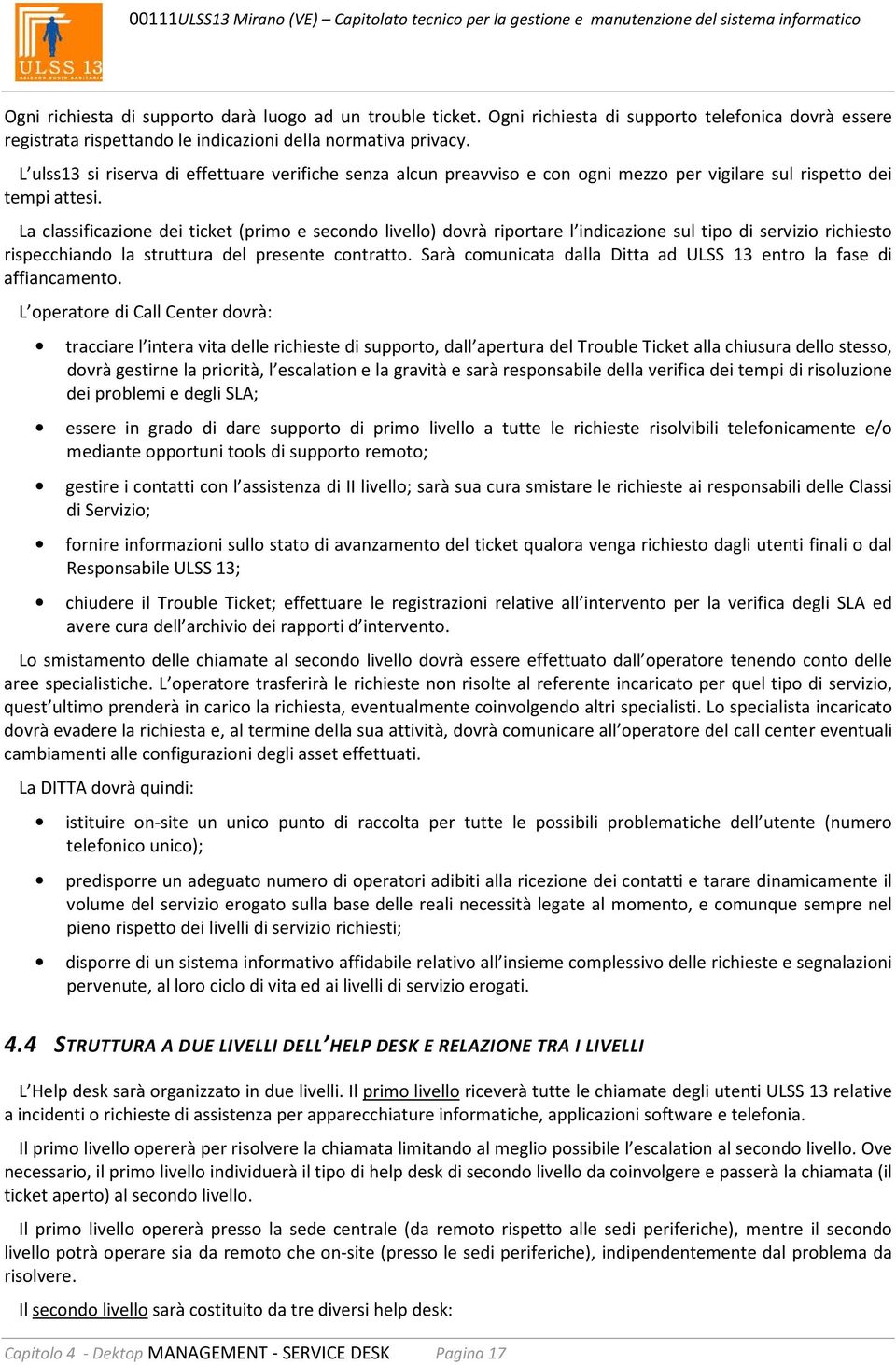 La classificazione dei ticket (primo e secondo livello) dovrà riportare l indicazione sul tipo di servizio richiesto rispecchiando la struttura del presente contratto.