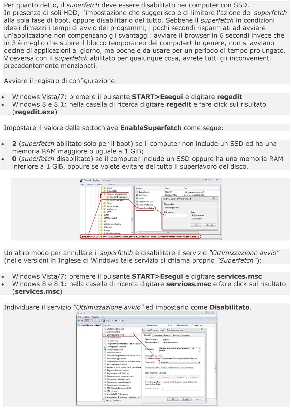 Sebbene il superfetch in condizioni ideali dimezzi i tempi di avvio dei programmi, i pochi secondi risparmiati ad avviare un'applicazione non compensano gli svantaggi: avviare il browser in 6 secondi