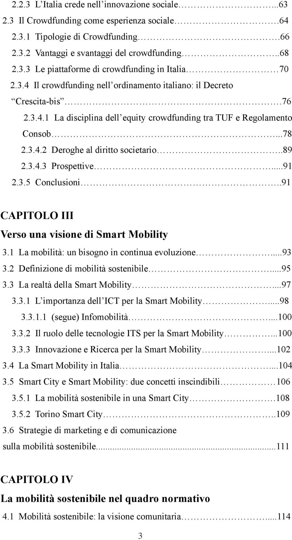 3.4.3 Prospettive...91 2.3.5 Conclusioni..91 CAPITOLO III Verso una visione di Smart Mobility 3.1 La mobilità: un bisogno in continua evoluzione...93 3.2 Definizione di mobilità sostenibile...95 3.