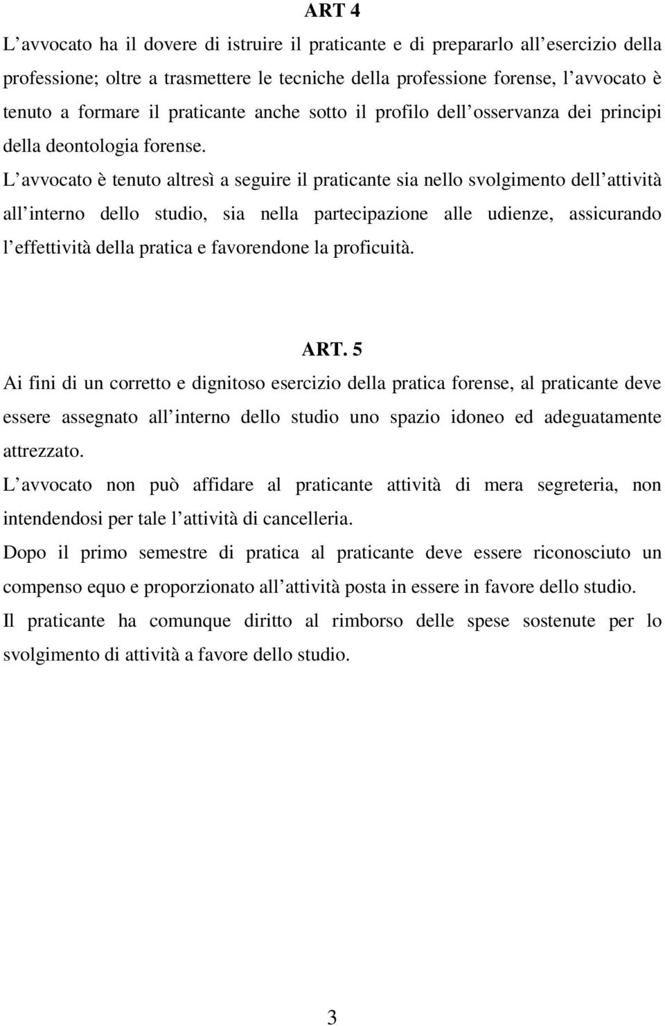 L avvocato è tenuto altresì a seguire il praticante sia nello svolgimento dell attività all interno dello studio, sia nella partecipazione alle udienze, assicurando l effettività della pratica e