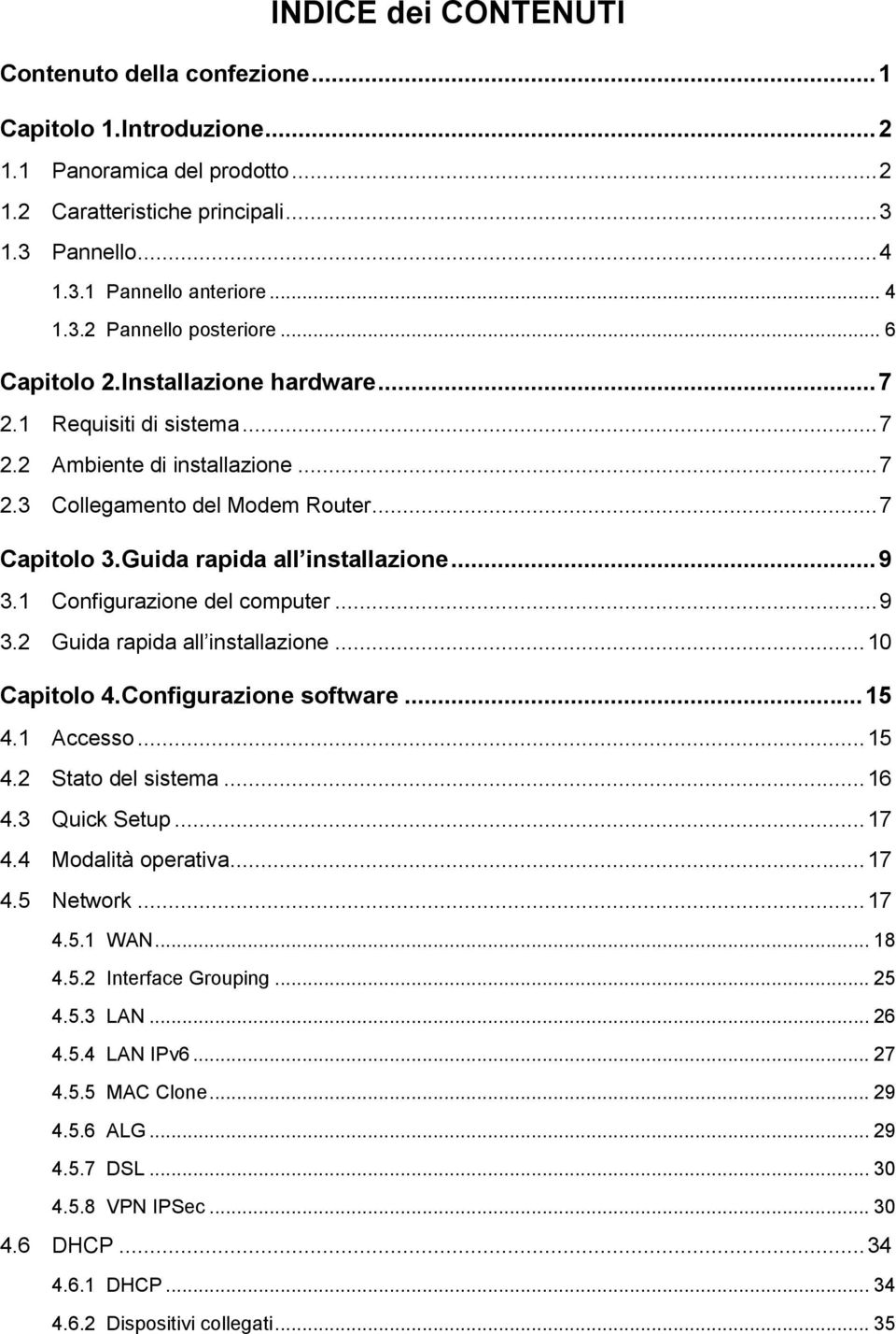 1 Configurazione del computer... 9 3.2 Guida rapida all installazione... 10 Capitolo 4. Configurazione software... 15 4.1 Accesso... 15 4.2 Stato del sistema... 16 4.3 Quick Setup... 17 4.