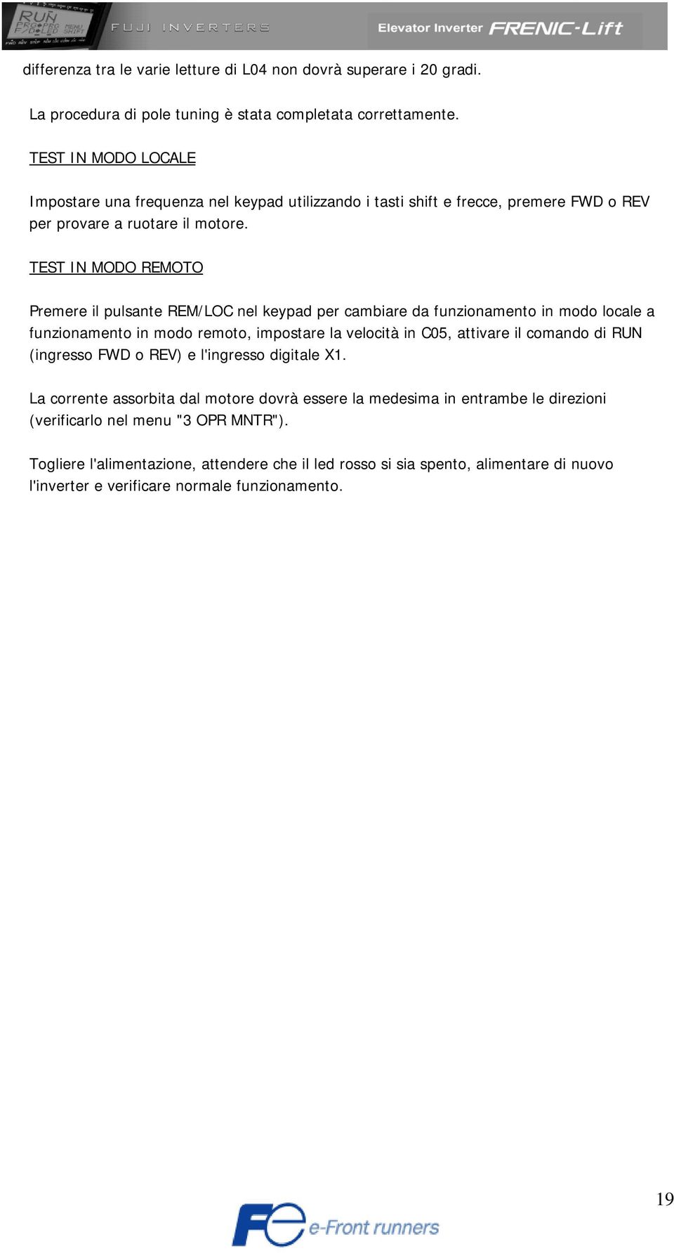 TEST IN MODO REMOTO Premere il pulsante REM/LOC nel keypad per cambiare da funzionamento in modo locale a funzionamento in modo remoto, impostare la velocità in C05, attivare il comando di RUN