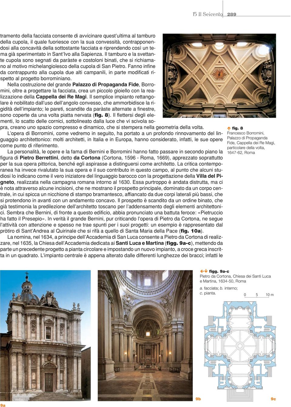 Il tamburo e la svettante cupola sono segnati da paràste e costoloni binati, che si richiamano al motivo michelangiolesco della cupola di San Pietro.