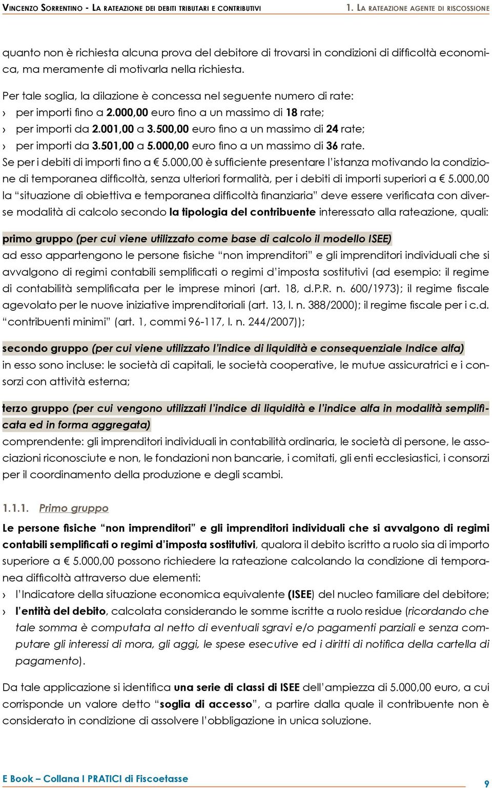 Per tale soglia, la dilazione è concessa nel seguente numero di rate: per importi fino a 2.000,00 euro fino a un massimo di 18 rate; per importi da 2.001,00 a 3.