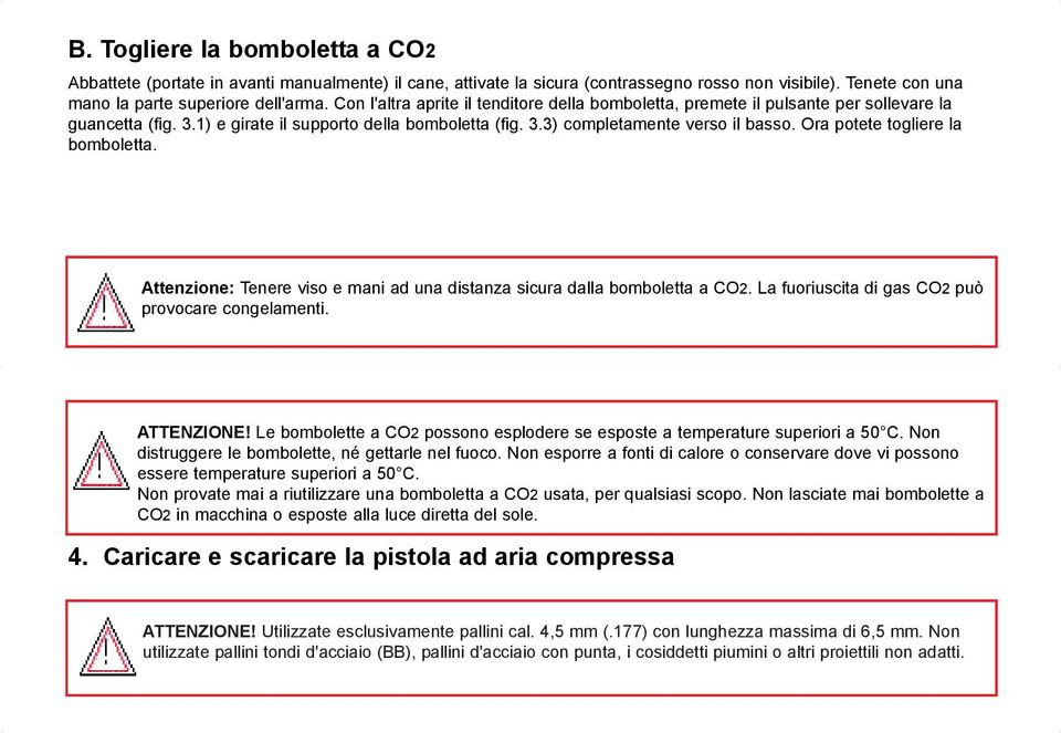 Ora potete togliere la bomboletta. Attenzione: Tenere viso e mani ad una distanza sicura dalla bomboletta a CO2. La fuoriuscita di gas CO2 può provocare congelamenti. ATTENZIONE!