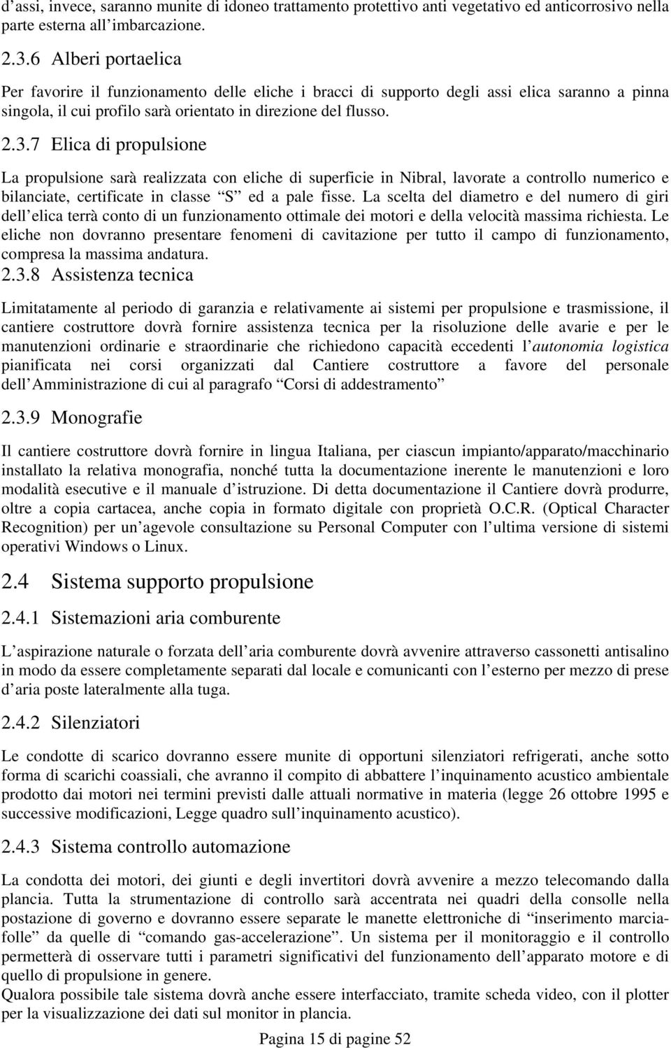 7 Elica di propulsione La propulsione sarà realizzata con eliche di superficie in Nibral, lavorate a controllo numerico e bilanciate, certificate in classe S ed a pale fisse.