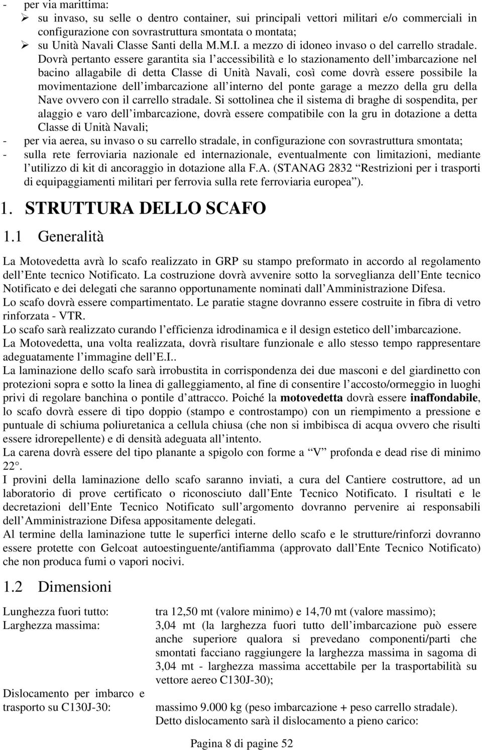 Dovrà pertanto essere garantita sia l accessibilità e lo stazionamento dell imbarcazione nel bacino allagabile di detta Classe di Unità Navali, così come dovrà essere possibile la movimentazione dell