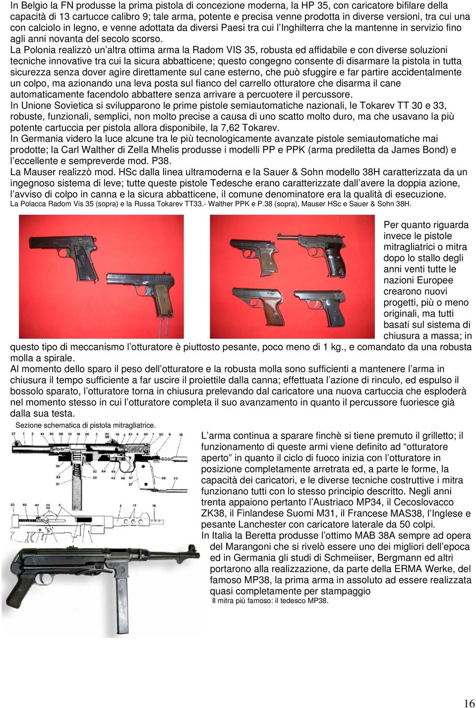 La Polonia realizzò un altra ottima arma la Radom VIS 35, robusta ed affidabile e con diverse soluzioni tecniche innovative tra cui la sicura abbatticene; questo congegno consente di disarmare la