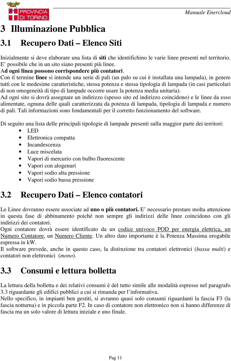 Con il termine linee si intende una serie di pali (un palo su cui è installata una lampada), in genere tutti con le medesime caratteristiche, stessa potenza e stessa tipologia di lampada (in casi