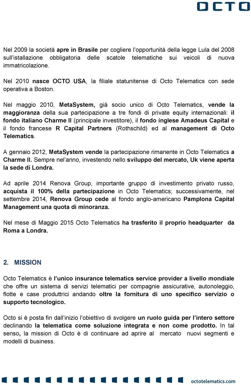 Nel maggio 2010, MetaSystem, già socio unico di Octo Telematics, vende la maggioranza della sua partecipazione a tre fondi di private equity internazionali: il fondo italiano Charme II (principale