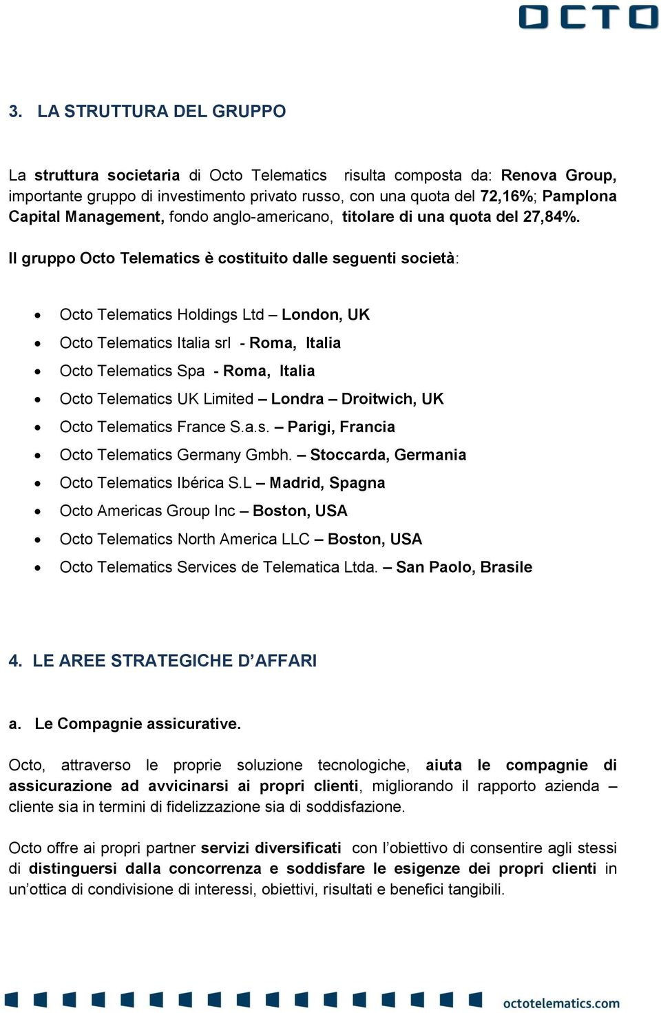 Il gruppo Octo Telematics è costituito dalle seguenti società: Octo Telematics Holdings Ltd London, UK Octo Telematics Italia srl - Roma, Italia Octo Telematics Spa - Roma, Italia Octo Telematics UK