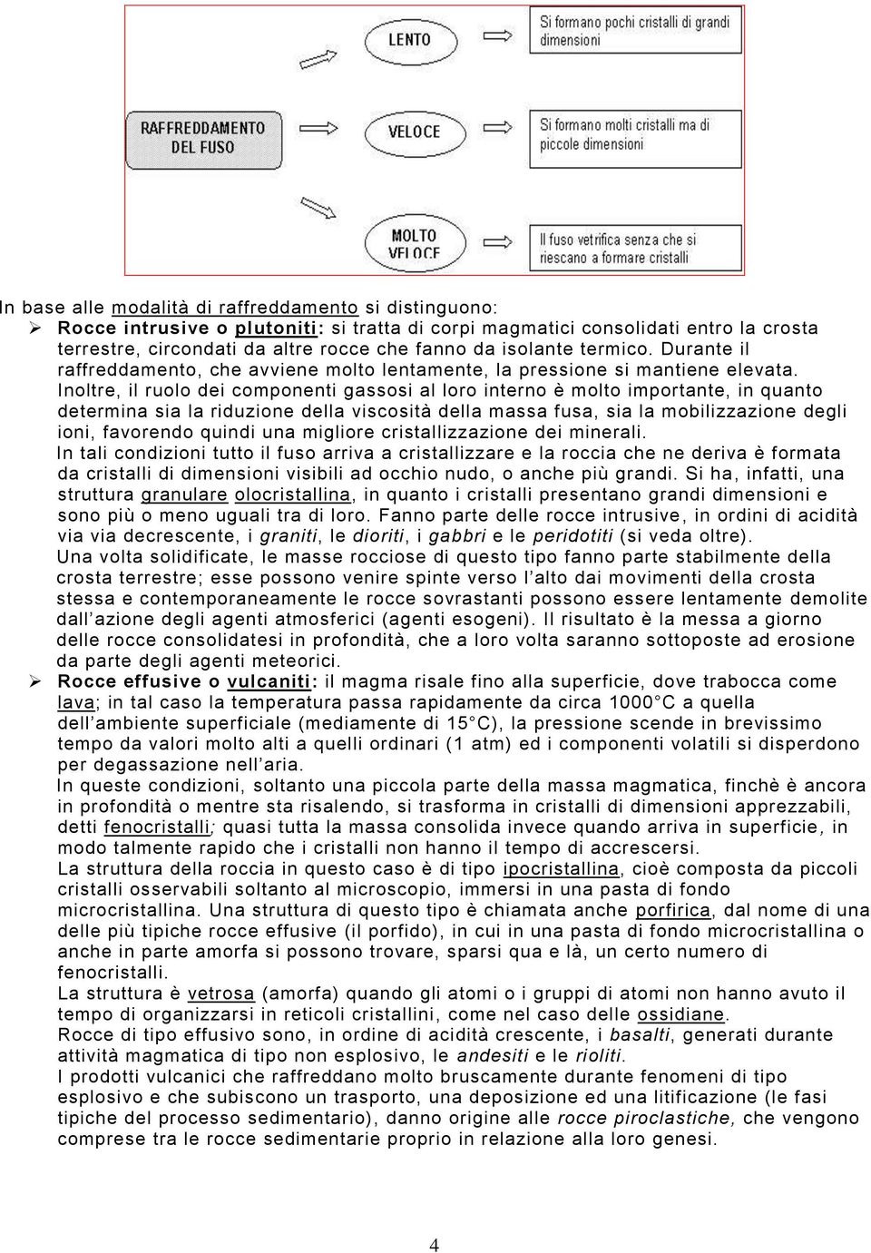 Inoltre, il ruolo dei componenti gassosi al loro interno è molto importante, in quanto determina sia la riduzione della viscosità della massa fusa, sia la mobilizzazione degli ioni, favorendo quindi