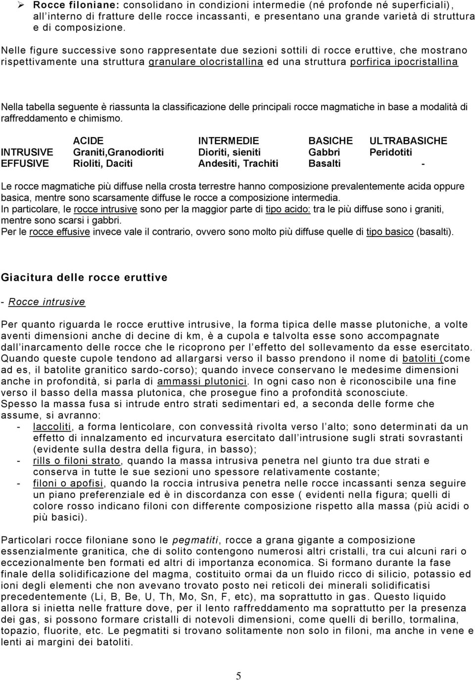 tabella seguente è riassunta la classificazione delle principali rocce magmatiche in base a modalità di raffreddamento e chimismo.