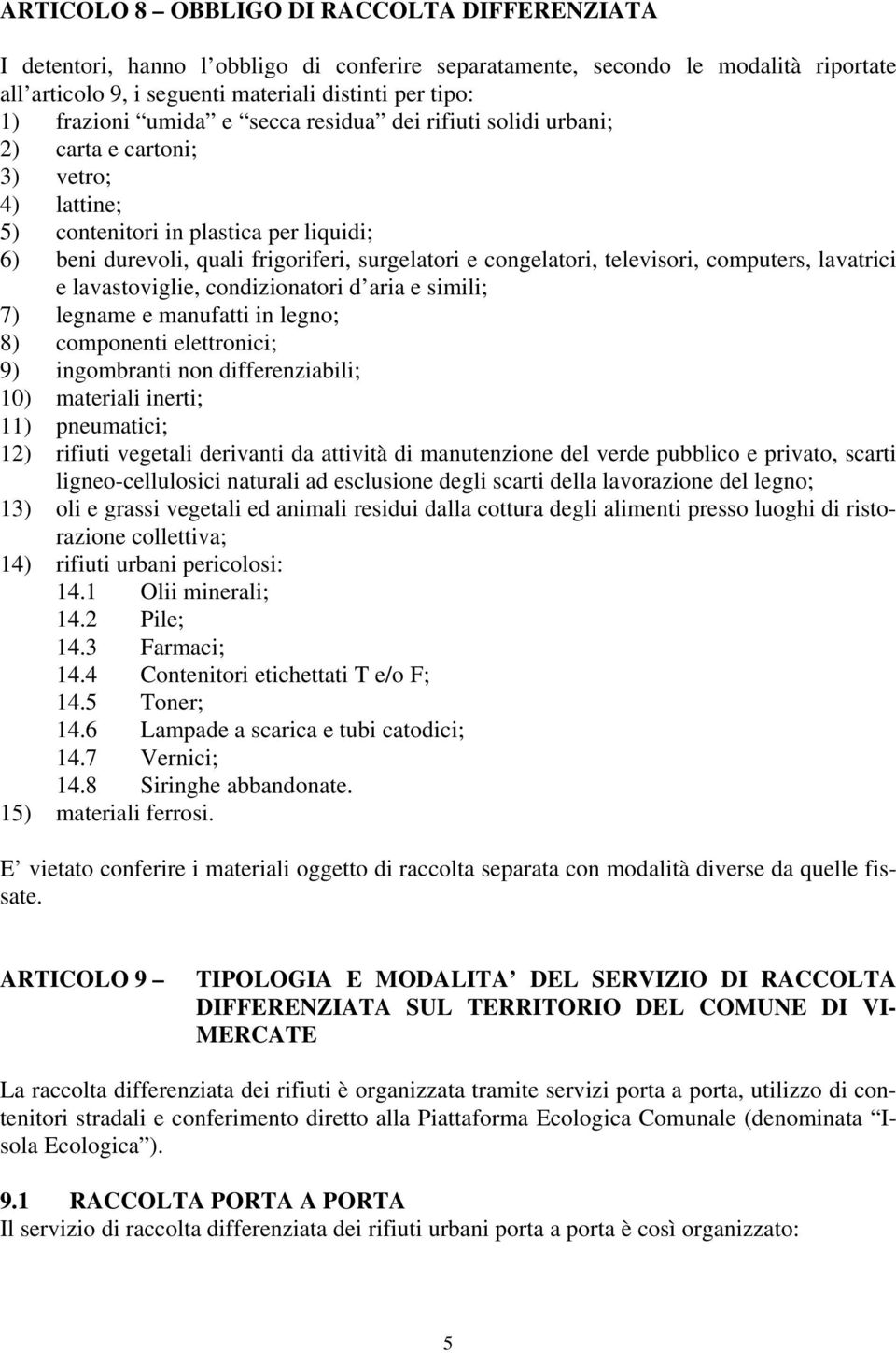 televisori, computers, lavatrici e lavastoviglie, condizionatori d aria e simili; 7) legname e manufatti in legno; 8) componenti elettronici; 9) ingombranti non differenziabili; 10) materiali inerti;