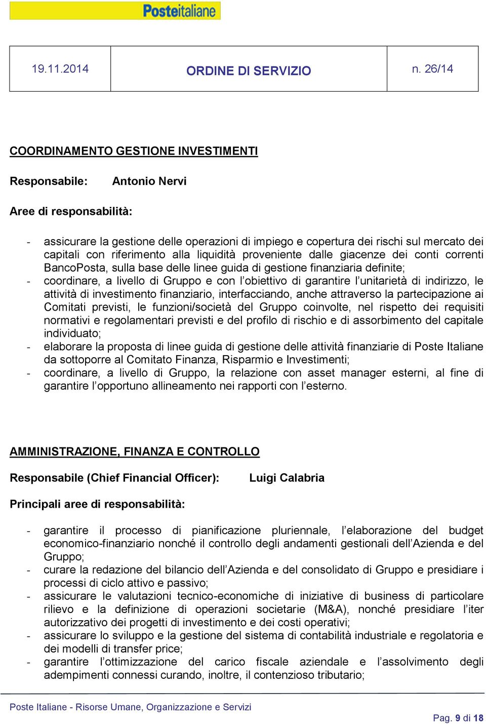 unitarietà di indirizzo, le attività di investimento finanziario, interfacciando, anche attraverso la partecipazione ai Comitati previsti, le funzioni/società del Gruppo coinvolte, nel rispetto dei