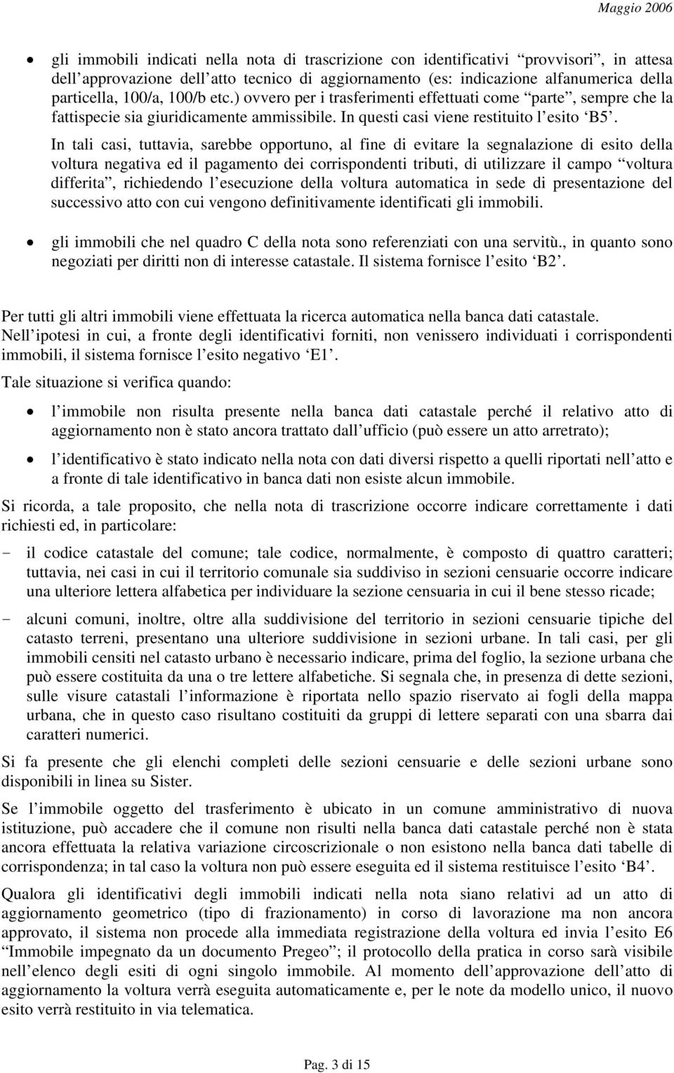 In tali casi, tuttavia, sarebbe opportuno, al fine di evitare la segnalazione di esito della voltura negativa ed il pagamento dei corrispondenti tributi, di utilizzare il campo voltura differita,